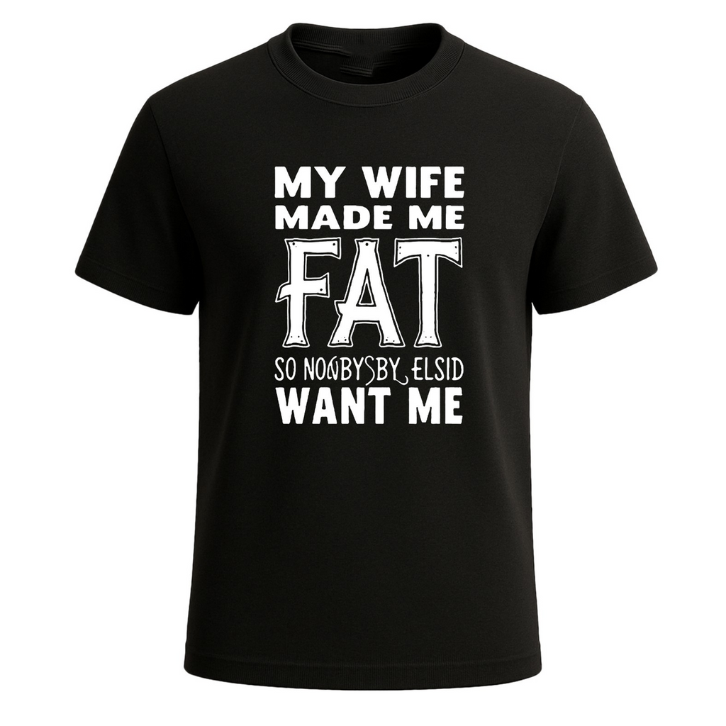 My Wife Made Me Fat So Nobody Funny Novelty Party Men's T-Shirt Gift Tee Top