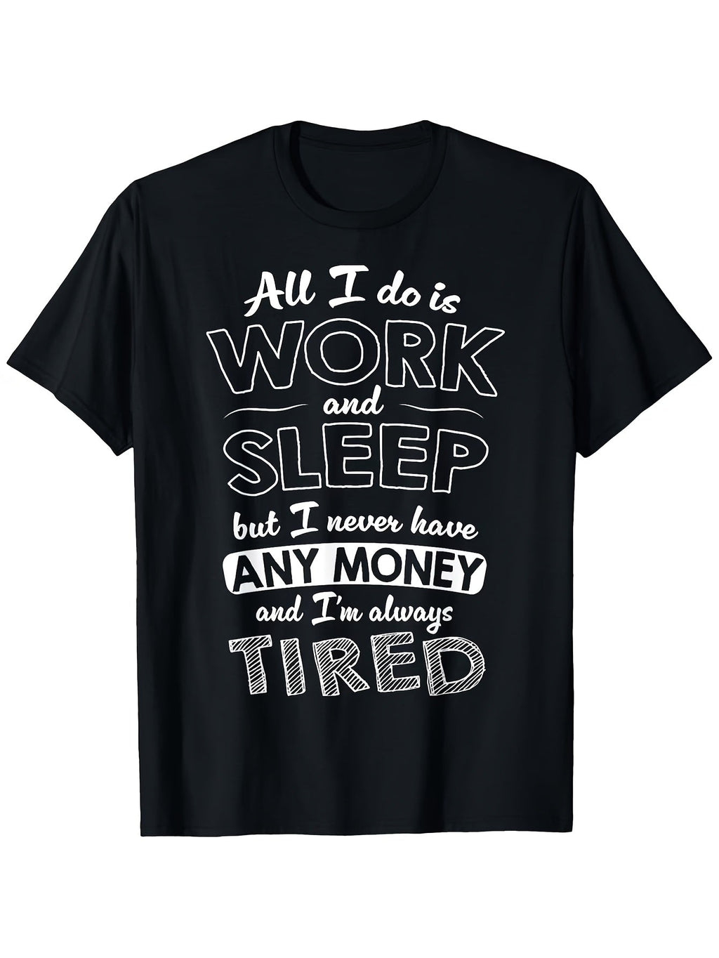 All I Do Is Work And Sleep But I Never Have Any Money Graphic T-Shirt, Unisex Cotton Crew Neck Tee, All Season Funny Humorous Casual Top For Workers