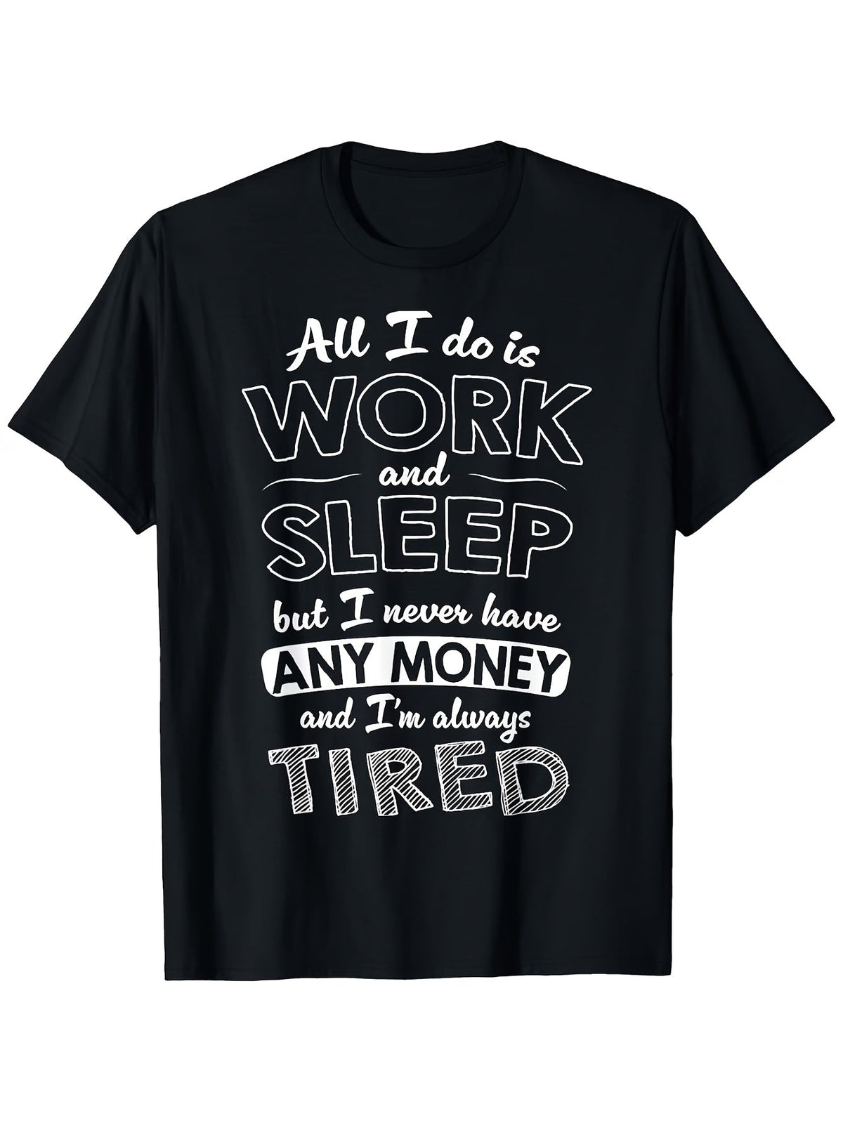 All I Do Is Work And Sleep But I Never Have Any Money Graphic T-Shirt, Unisex Cotton Crew Neck Tee, All Season Funny Humorous Casual Top For Workers