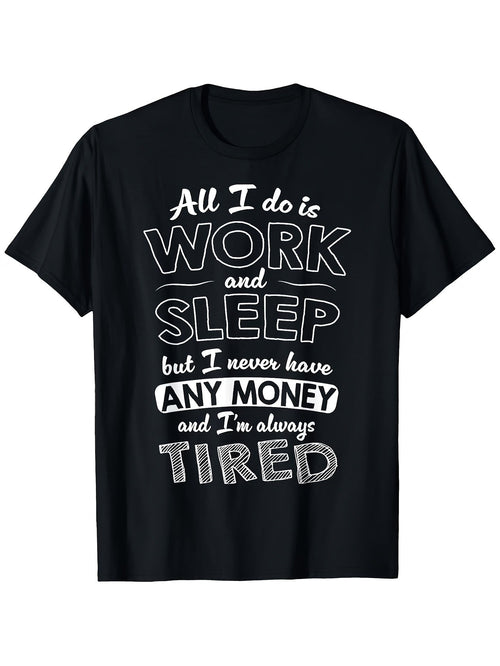 All I Do Is Work And Sleep But I Never Have Any Money Graphic T-Shirt, Unisex Cotton Crew Neck Tee, All Season Funny Humorous Casual Top For Workers